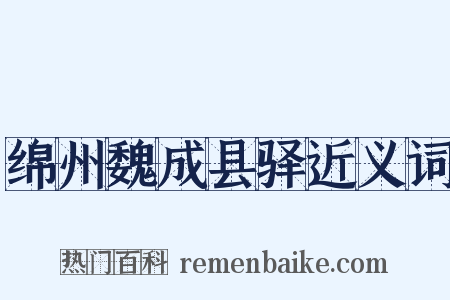 绵州魏成县驿近义词是什么意思的图片